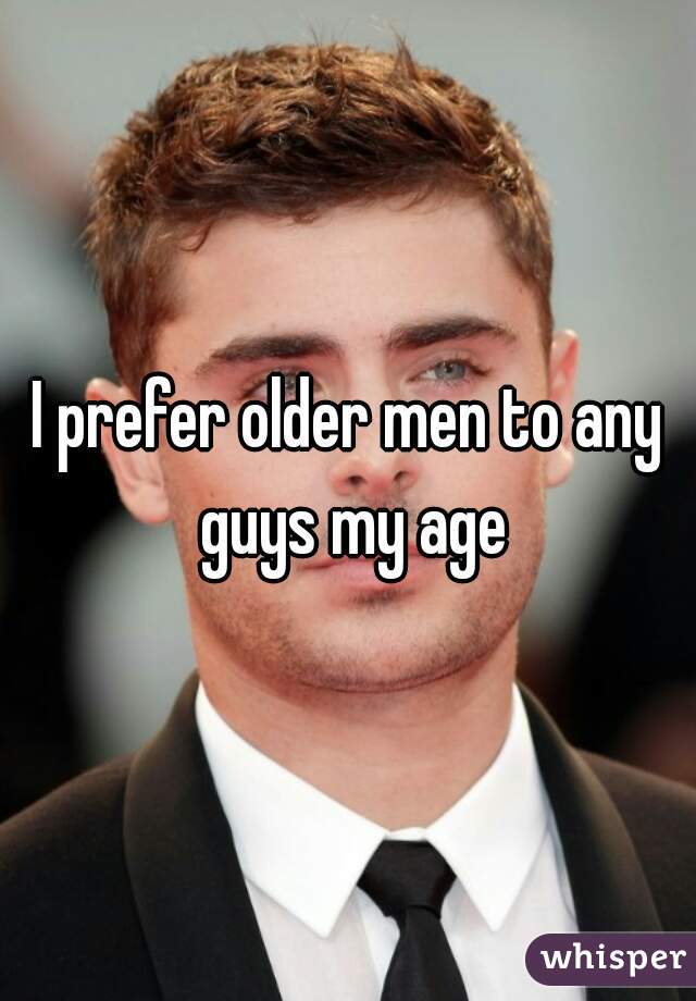 I prefer older men to any guys my age