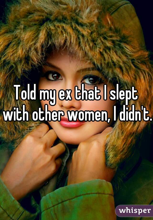 Told my ex that I slept with other women, I didn't..