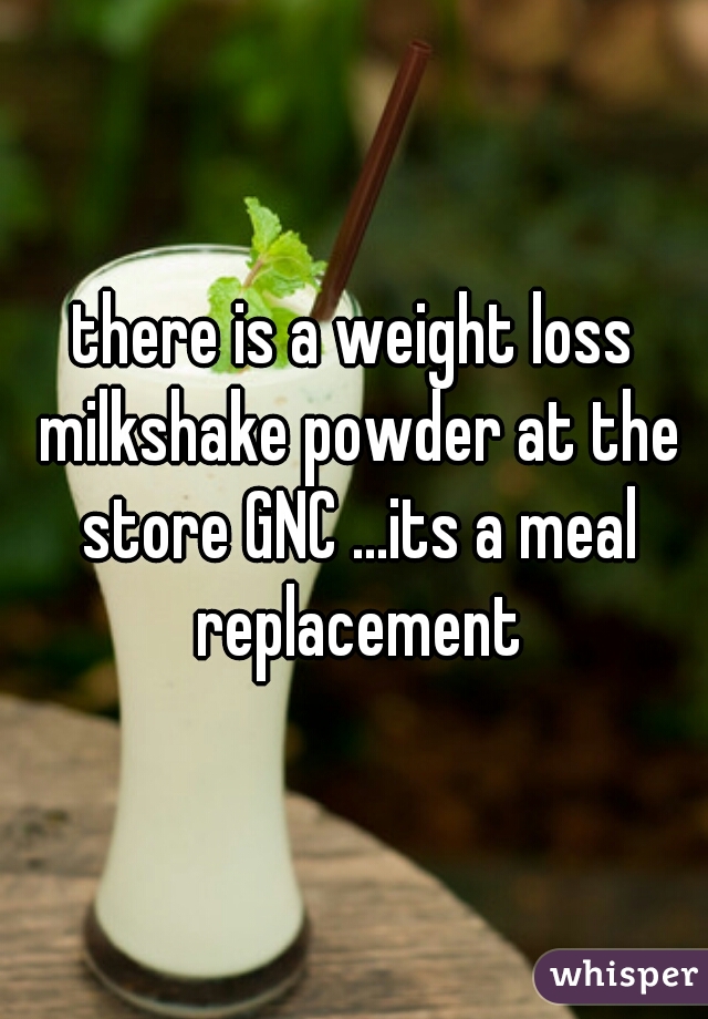 there is a weight loss milkshake powder at the store GNC ...its a meal replacement