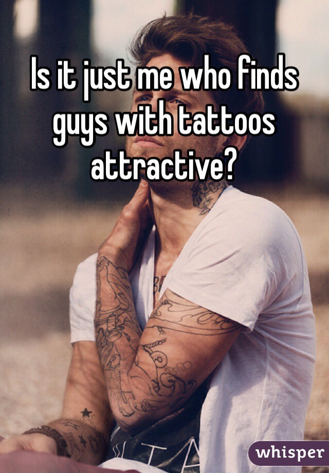 Is it just me who finds guys with tattoos attractive? 