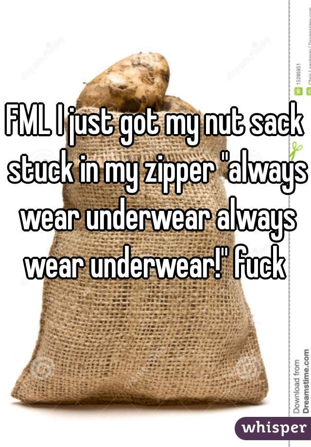 FML I just got my nut sack stuck in my zipper "always wear underwear always wear underwear!" fuck 