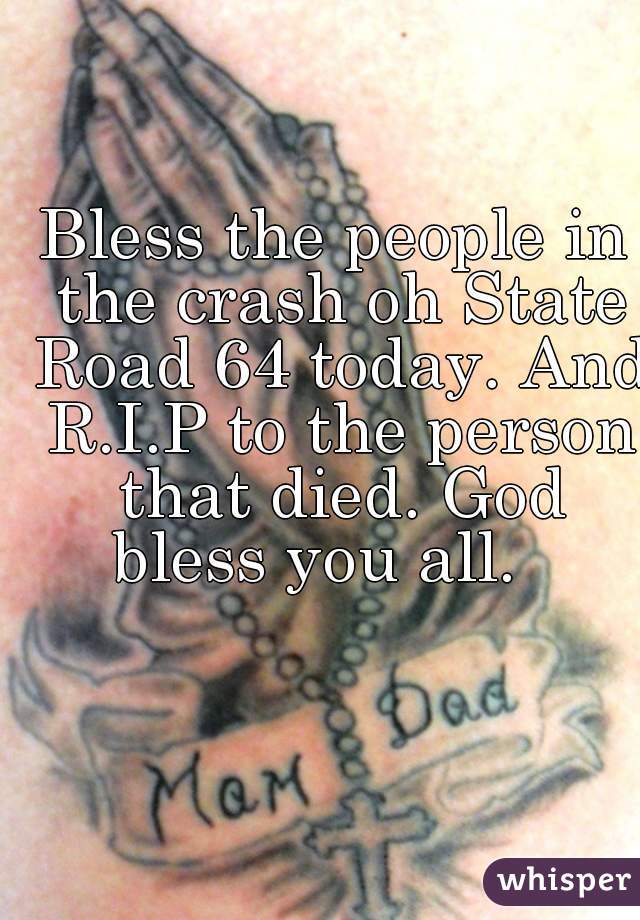 Bless the people in the crash oh State Road 64 today. And R.I.P to the person that died. God bless you all.   