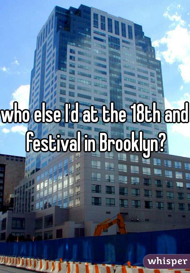 who else I'd at the 18th and festival in Brooklyn?