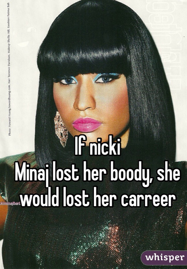 If nicki
Minaj lost her boody, she would lost her carreer