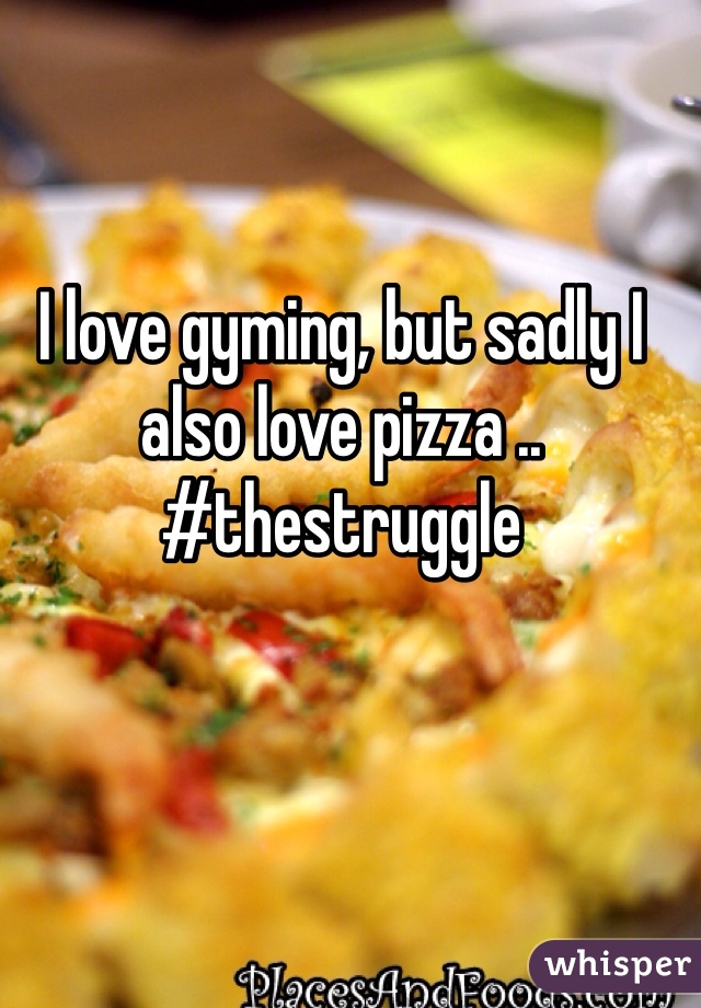 I love gyming, but sadly I also love pizza .. #thestruggle