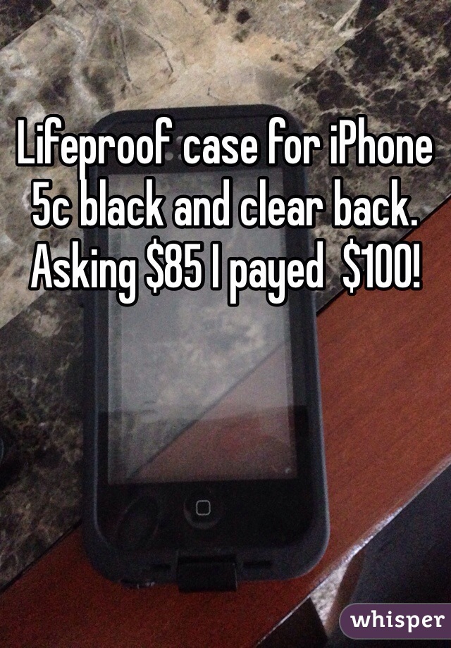 Lifeproof case for iPhone 5c black and clear back. Asking $85 I payed  $100! 