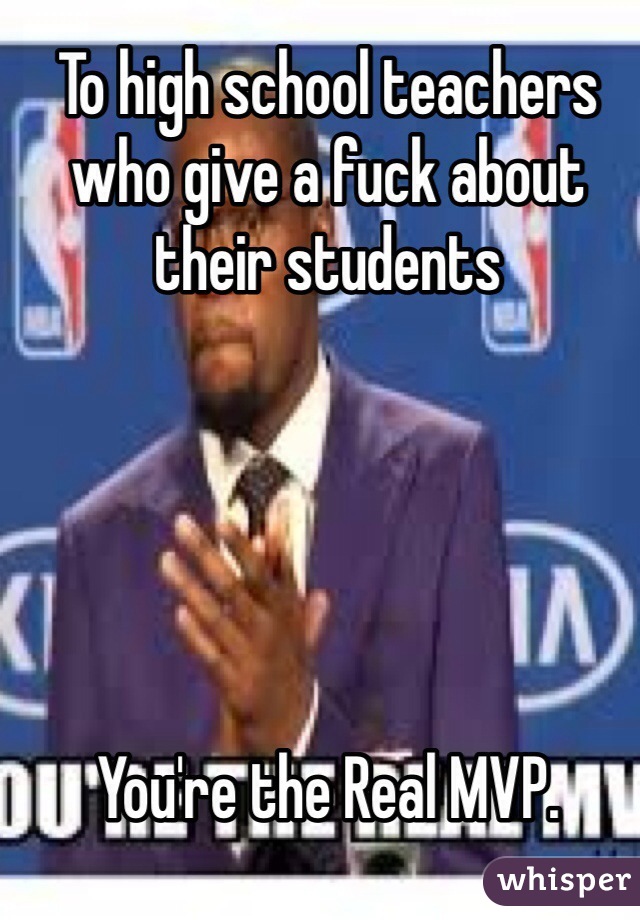 To high school teachers who give a fuck about their students





You're the Real MVP.