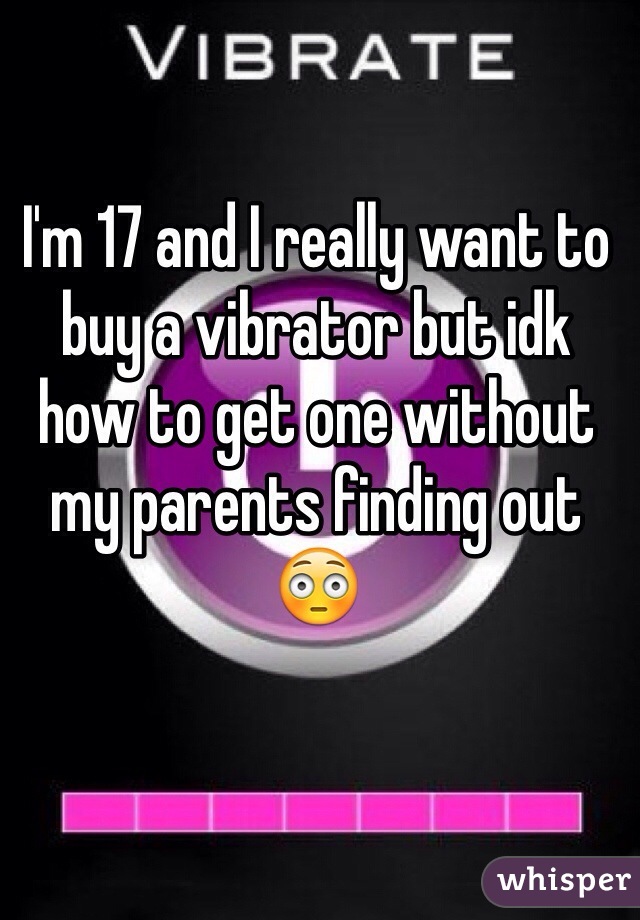 I'm 17 and I really want to buy a vibrator but idk how to get one without my parents finding out 😳