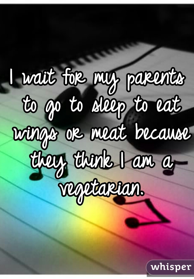 I wait for my parents to go to sleep to eat wings or meat because they think I am a vegetarian.