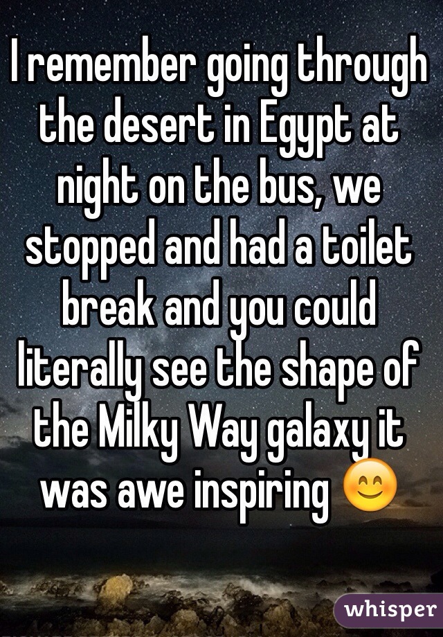 I remember going through the desert in Egypt at night on the bus, we stopped and had a toilet break and you could literally see the shape of the Milky Way galaxy it was awe inspiring 😊