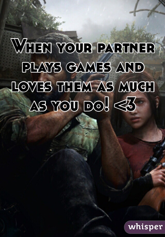 When your partner plays games and loves them as much as you do! <3 