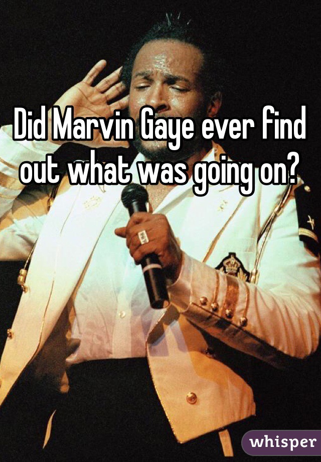 Did Marvin Gaye ever find out what was going on?