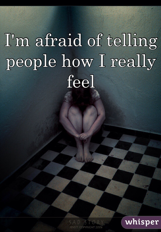 I'm afraid of telling people how I really feel 