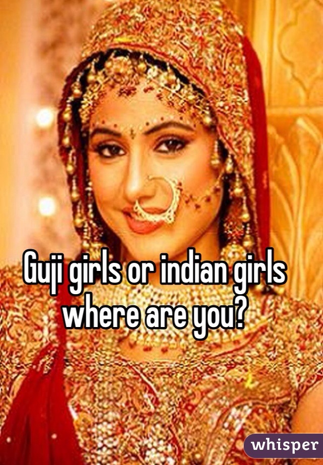 Guji girls or indian girls where are you? 