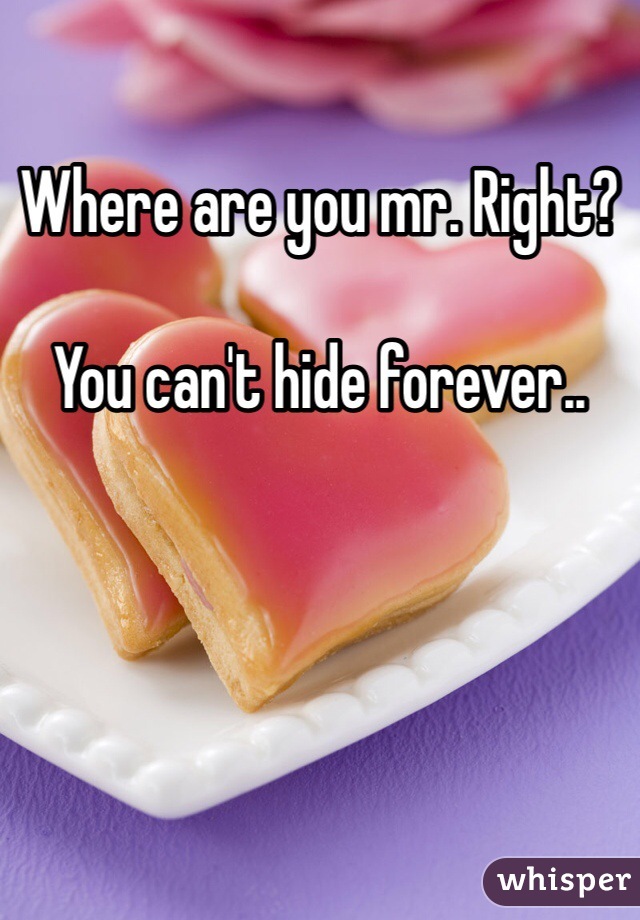 Where are you mr. Right?

You can't hide forever..