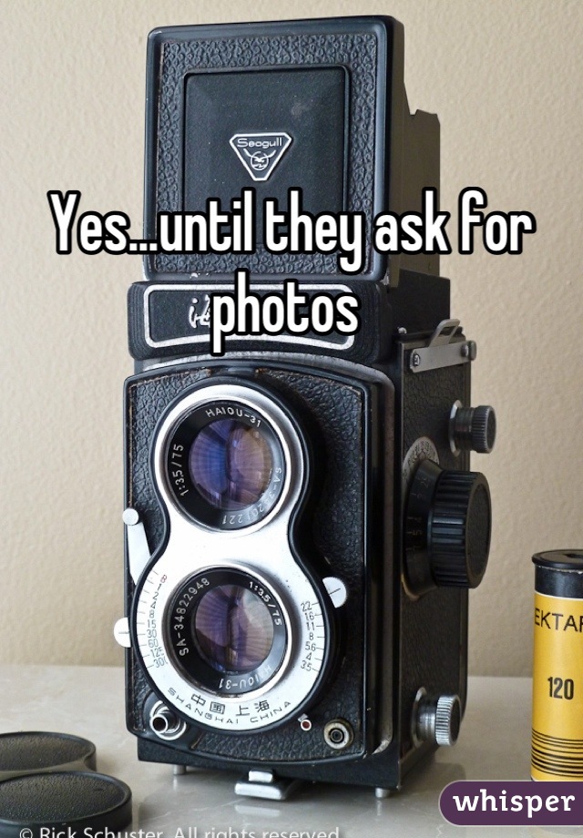 Yes...until they ask for photos 