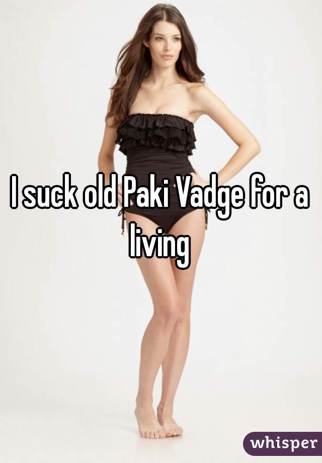 I suck old Paki Vadge for a living 