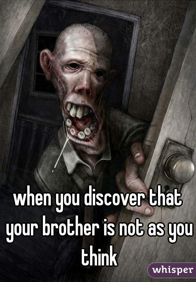 when you discover that your brother is not as you think