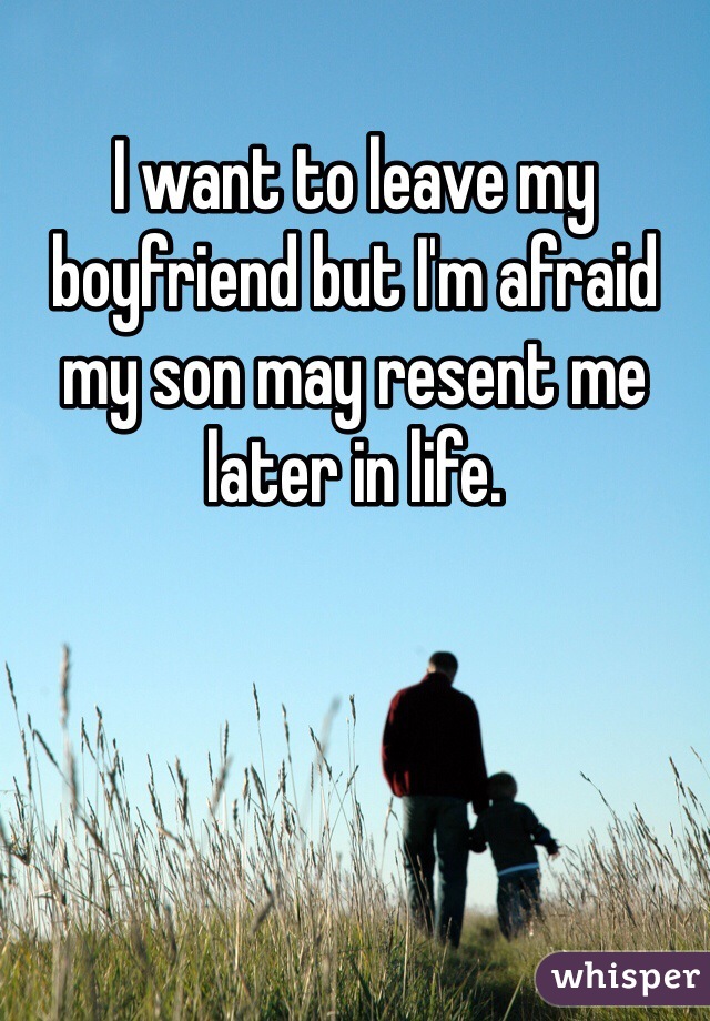 I want to leave my boyfriend but I'm afraid my son may resent me later in life. 