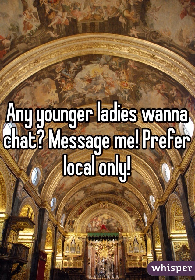 Any younger ladies wanna chat? Message me! Prefer local only!