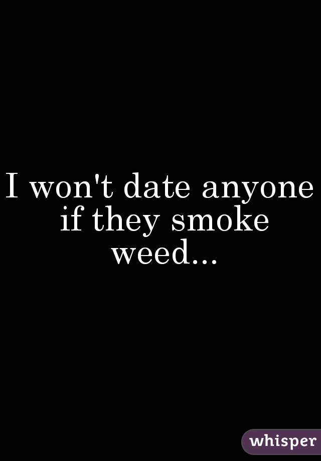 I won't date anyone if they smoke weed...