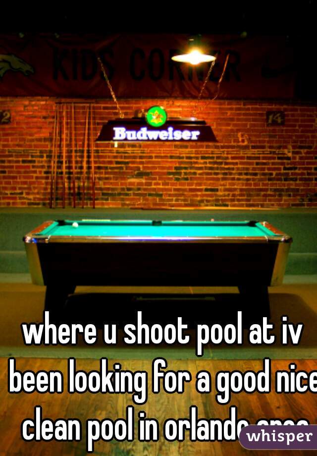 where u shoot pool at iv been looking for a good nice clean pool in orlando area