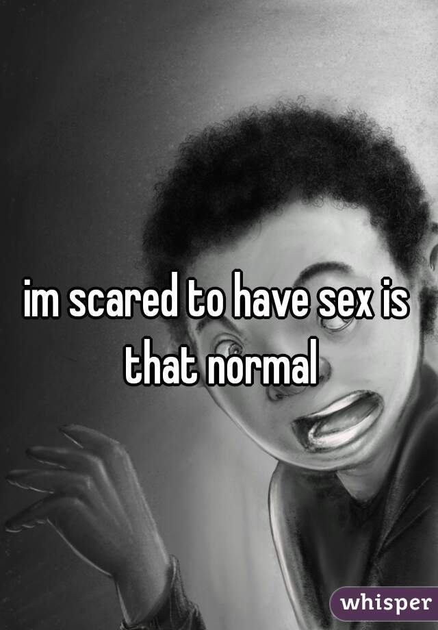 im scared to have sex is that normal