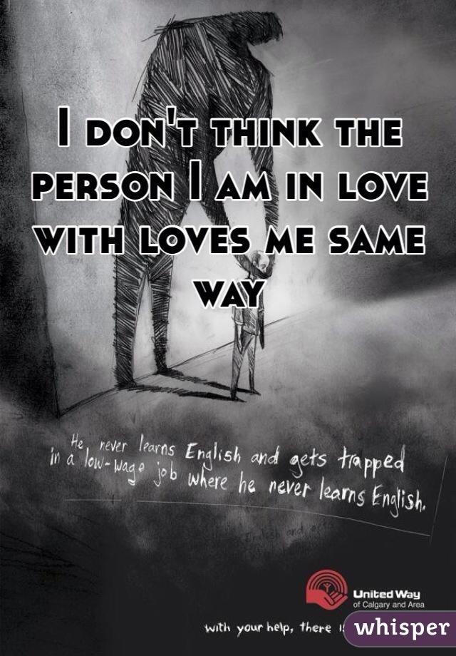 I don't think the person I am in love with loves me same way