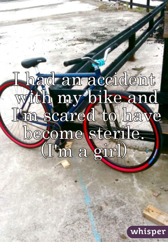 I had an accident with my bike and I'm scared to have become sterile.  (I'm a girl) 