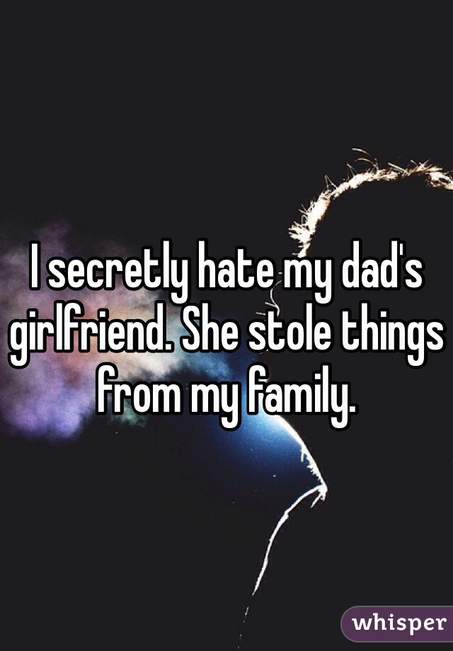 I secretly hate my dad's girlfriend. She stole things from my family.