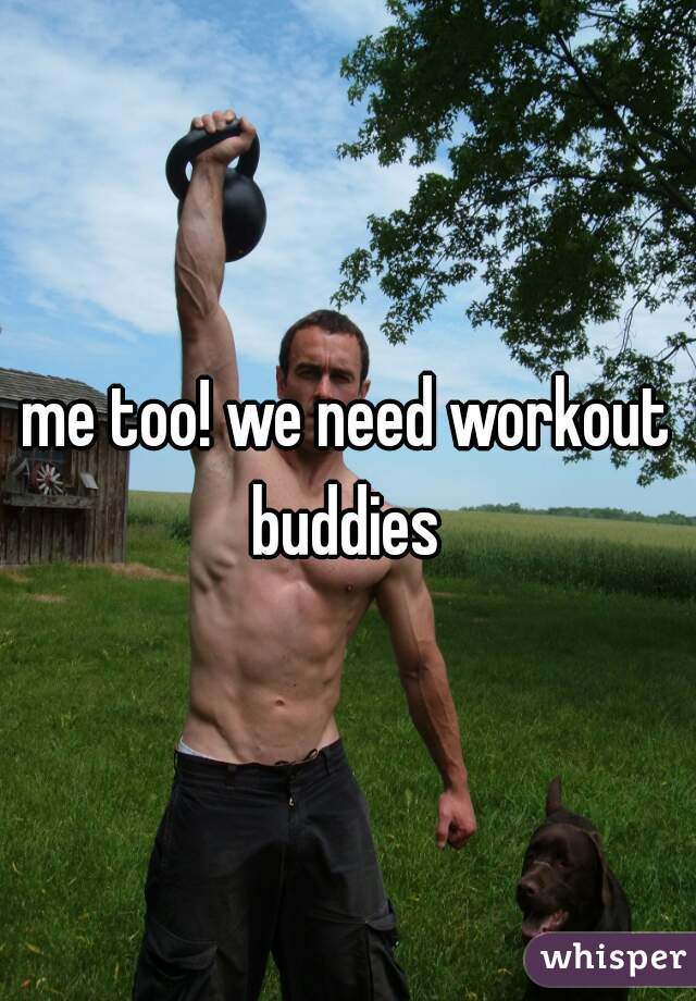 me too! we need workout buddies 