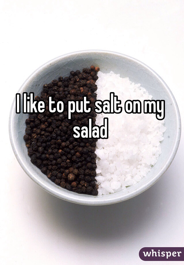 I like to put salt on my salad 