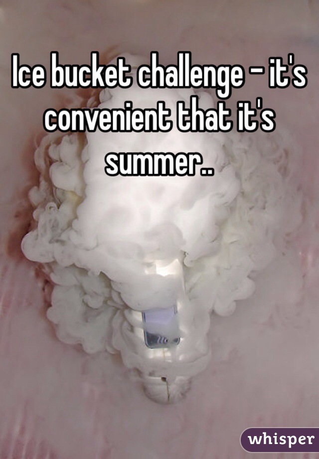 Ice bucket challenge - it's convenient that it's summer..