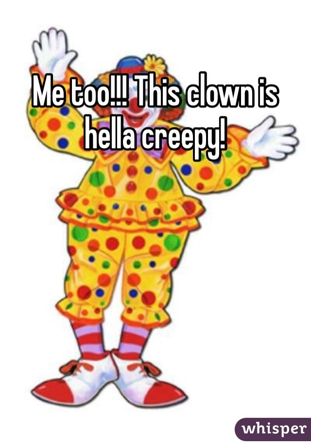 Me too!!! This clown is hella creepy!