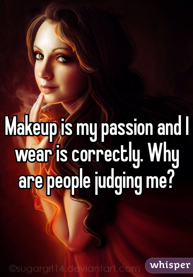 Makeup is my passion and I wear is correctly. Why are people judging me? 