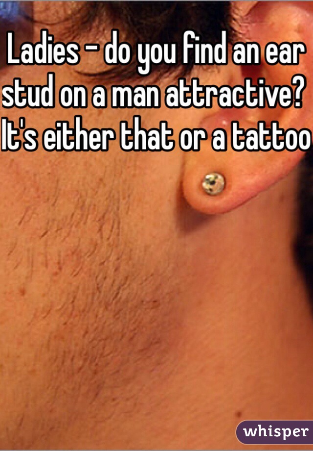 Ladies - do you find an ear stud on a man attractive? It's either that or a tattoo