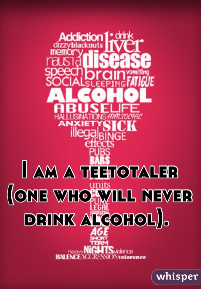 I am a teetotaler (one who will never drink alcohol). 