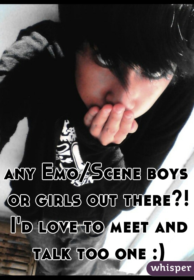 any Emo/Scene boys or girls out there?! I'd love to meet and talk too one :)