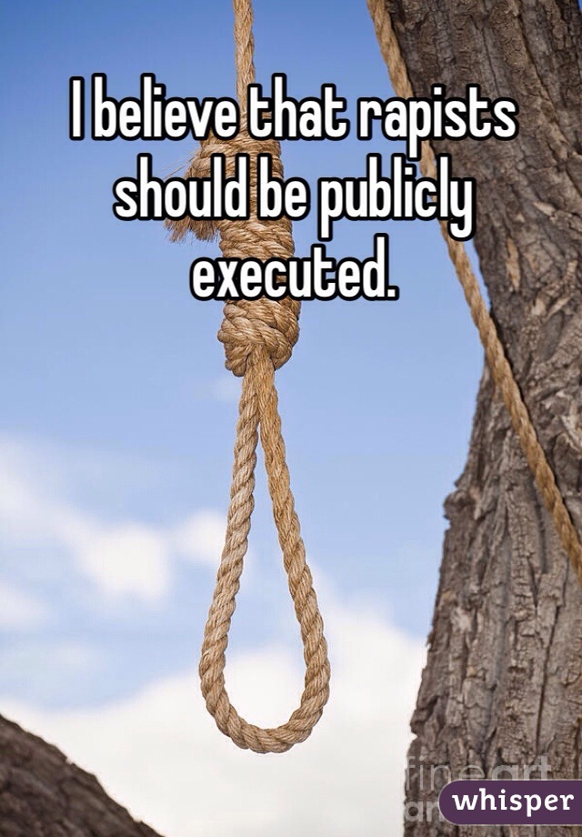 I believe that rapists should be publicly executed.