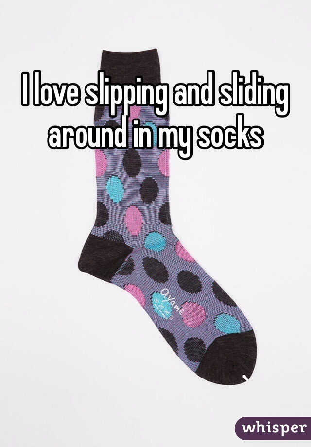 I love slipping and sliding around in my socks 
