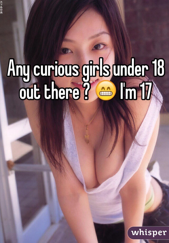 Any curious girls under 18 out there ? 😁 I'm 17