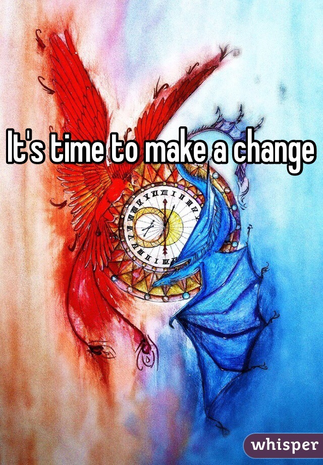 It's time to make a change 