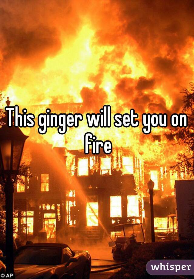 This ginger will set you on fire