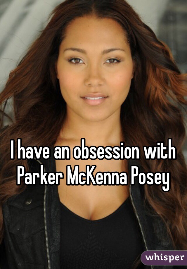 I have an obsession with Parker McKenna Posey 