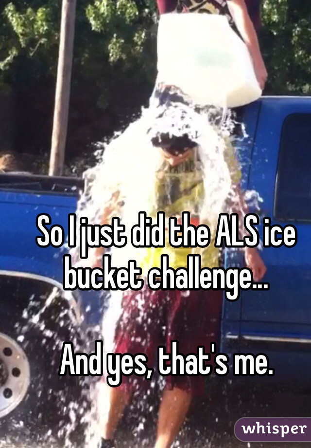 So I just did the ALS ice bucket challenge...

And yes, that's me. 