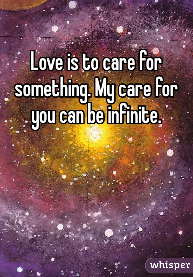 Love is to care for something. My care for you can be infinite.