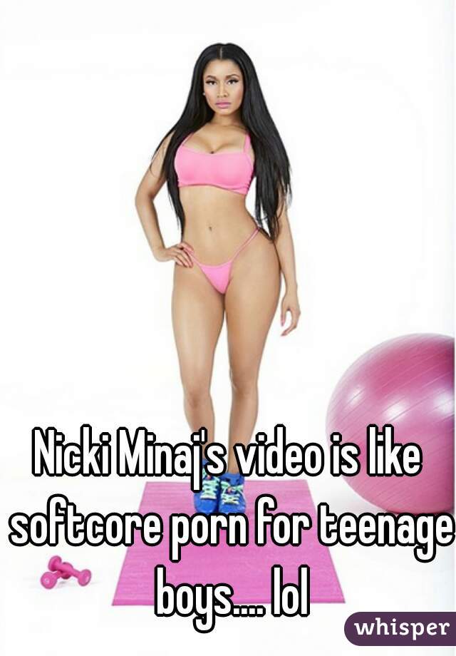 Nicki Minaj's video is like softcore porn for teenage boys.... lol