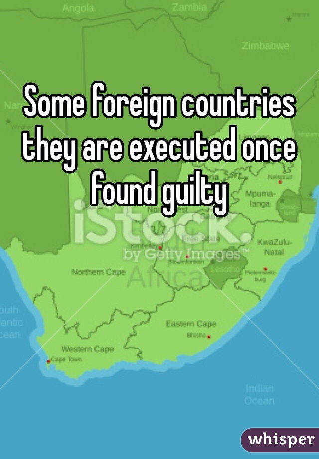 Some foreign countries they are executed once found guilty