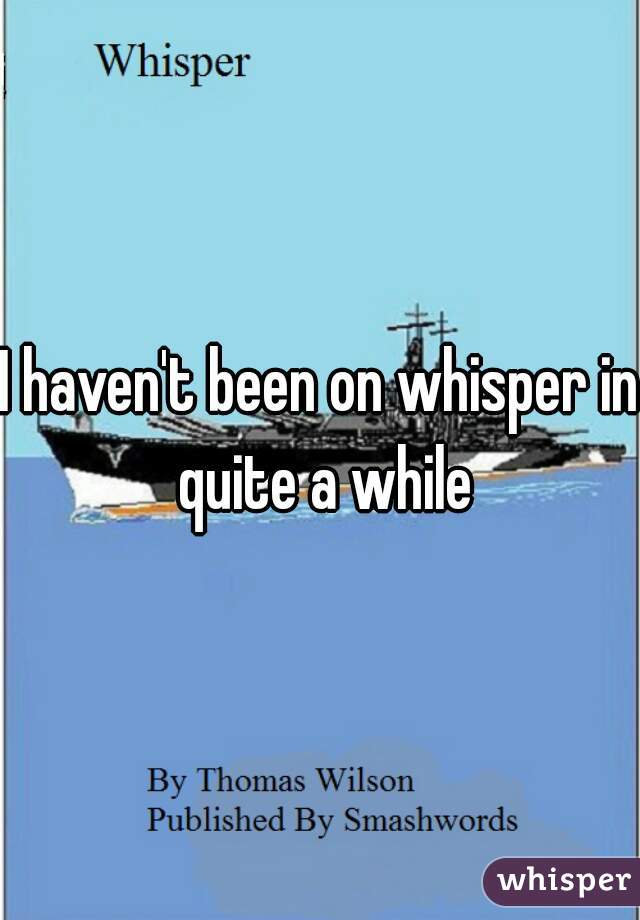 I haven't been on whisper in quite a while