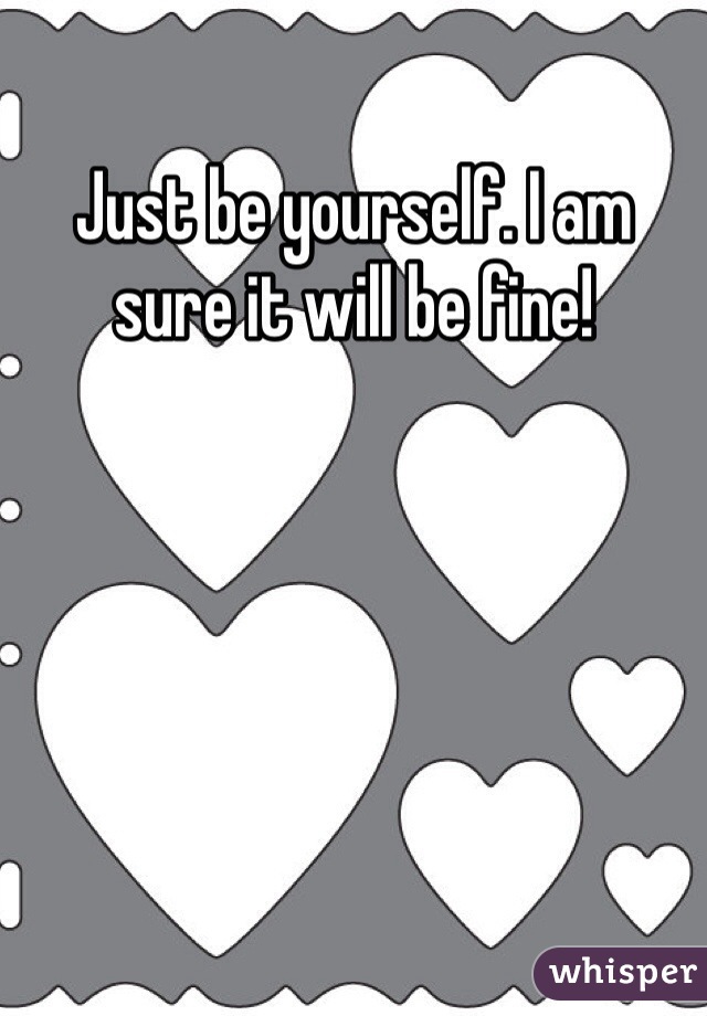 Just be yourself. I am sure it will be fine! 